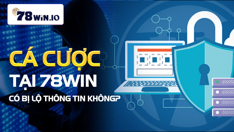 Cá cược tại 78WIN có bị lộ thông tin không