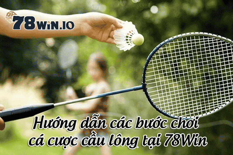 Hướng dẫn các bước chơi cá cược cầu lông tại 78Win