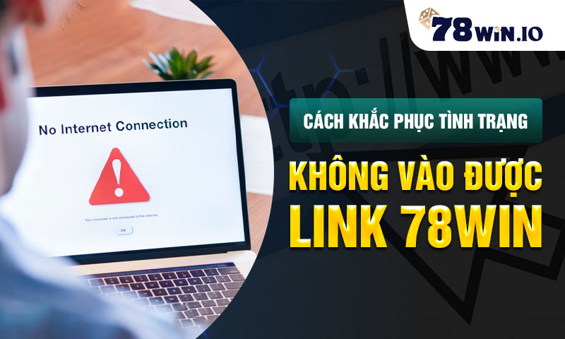 Cách khắc phục tình trạng không vào được link 78WIN