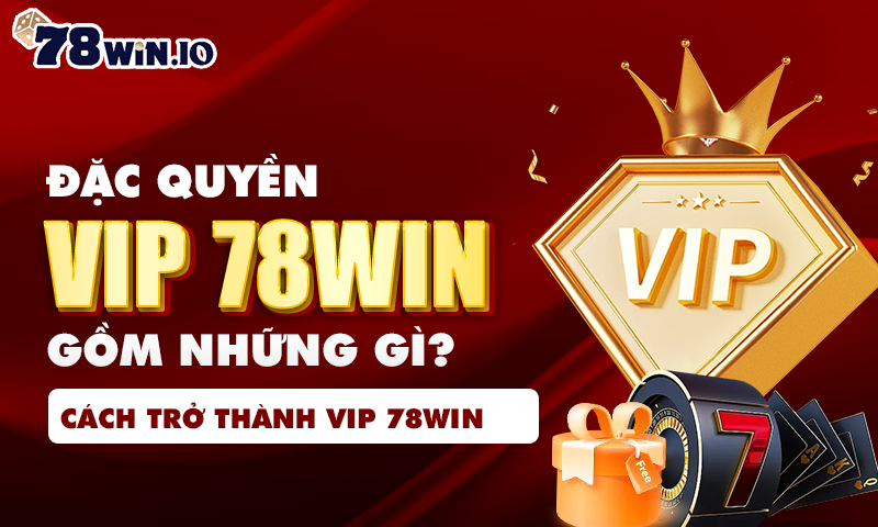 đặc quyền vip 78win gồm những gì