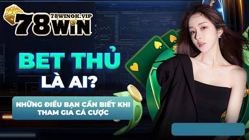 Bet thủ là ai? Những điều bạn cần biết khi tham gia cá cược