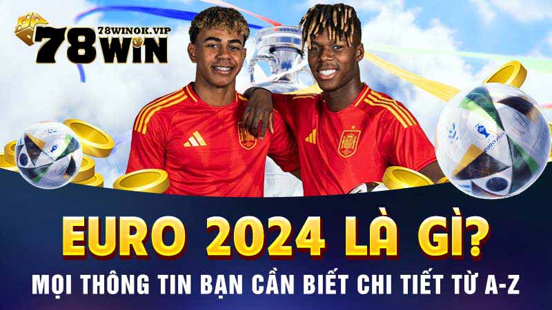 Euro 2024 là gì? Mọi thông tin bạn cần biết chi tiết từ A-Z