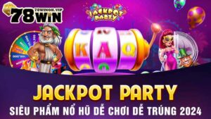 Jackpot Party - Siêu phẩm nổ hũ dễ chơi dễ trúng 2024