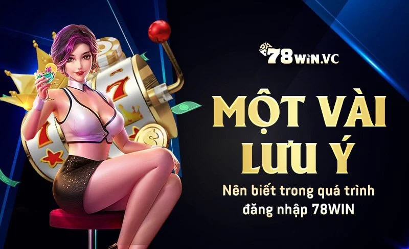 một vài điều lưu ý nên biết tron quá trình đăng nhập 78win